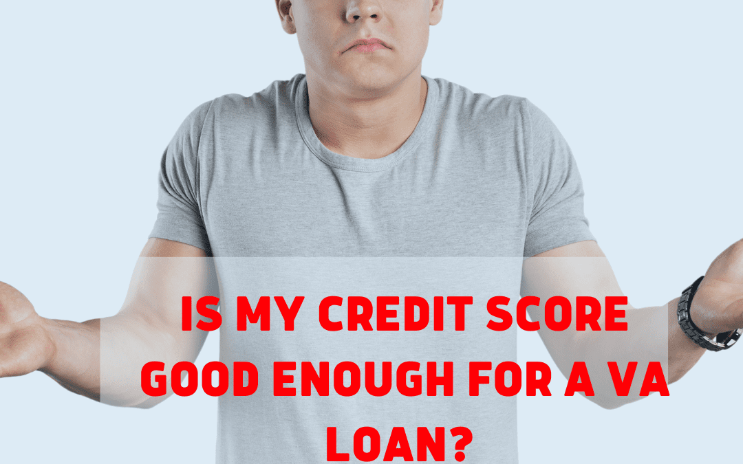 Is My Credit Score Good Enough For A VA Loan?